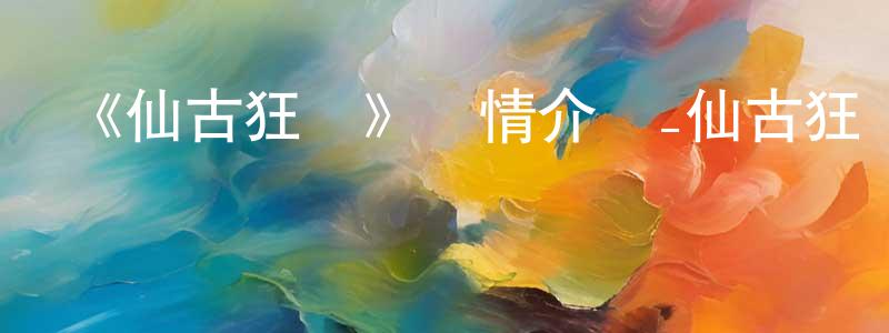 陳大月的動漫綜藝大全,《仙古狂濤》詳情介紹_仙古狂濤已完結在線觀看_仙古狂濤迅雷下載_國漫